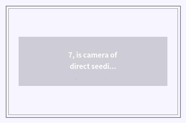 7, is camera of direct seeding number recommended?