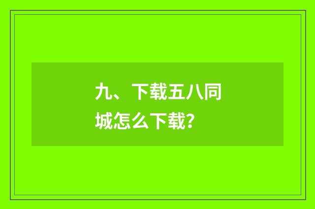 九、下载五八同城怎么下载？