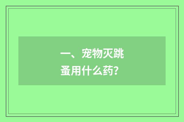 一、宠物灭跳蚤用什么药?