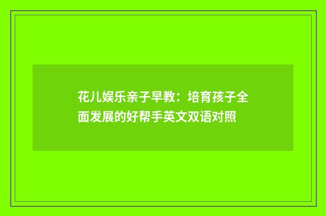 花儿娱乐亲子早教：培育孩子全面发展的好帮手英文双语对照