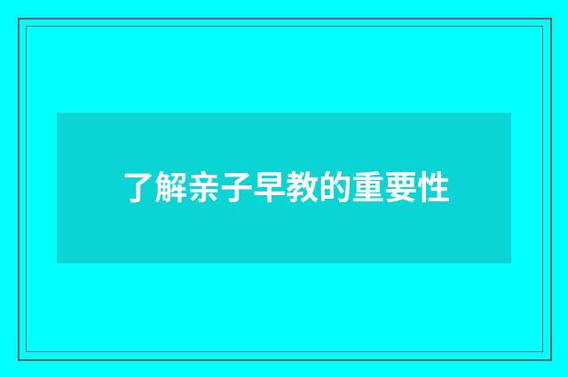 了解亲子早教的重要性