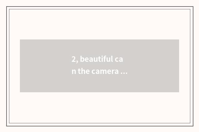 2, beautiful can the camera model of digital camera?