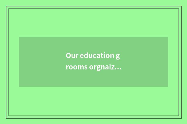 Our education grooms orgnaization