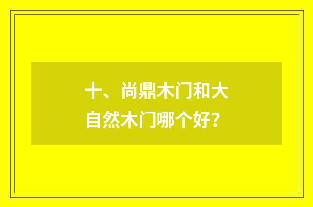 十、尚鼎木门和大自然木门哪个好？