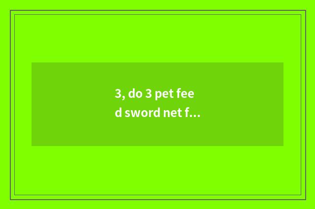 3, do 3 pet feed sword net feed?
