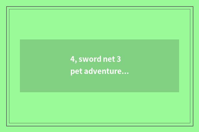 4, sword net 3 pet adventure?