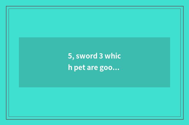 5, sword 3 which pet are good-looking?