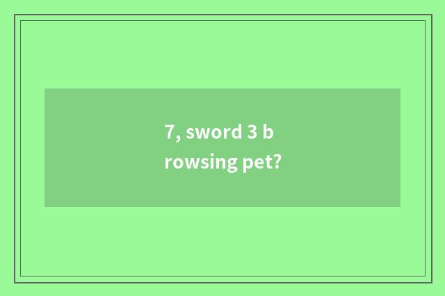 7, sword 3 browsing pet?