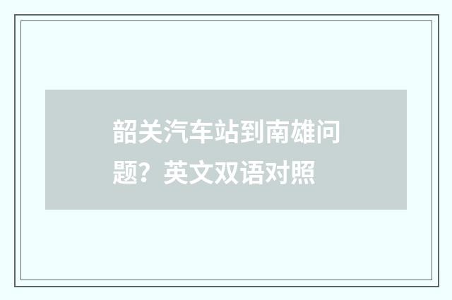 韶关汽车站到南雄问题？英文双语对照