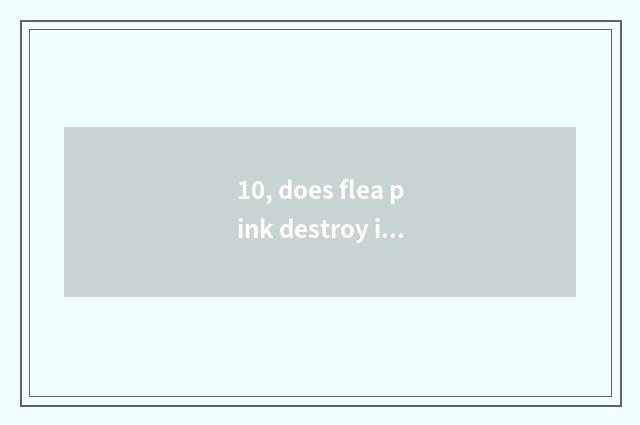 10, does flea pink destroy is flea effect good?