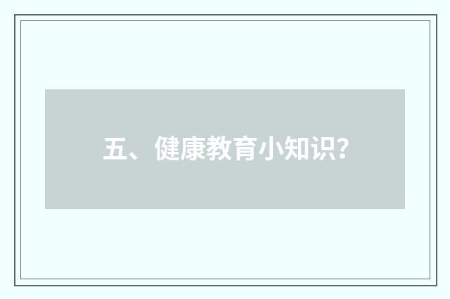 五、健康教育小知识？
