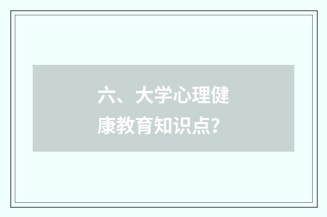 六、大学心理健康教育知识点？