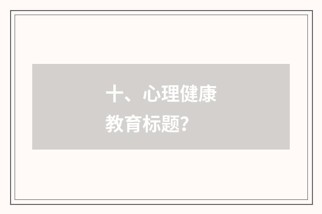 十、心理健康教育标题？