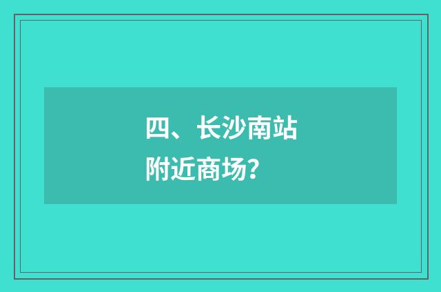 四、长沙南站附近商场？