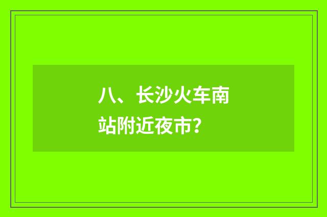八、长沙火车南站附近夜市？