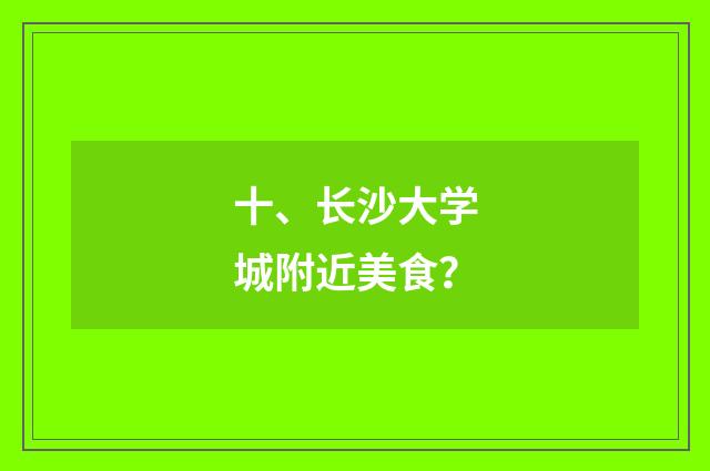 十、长沙大学城附近美食？