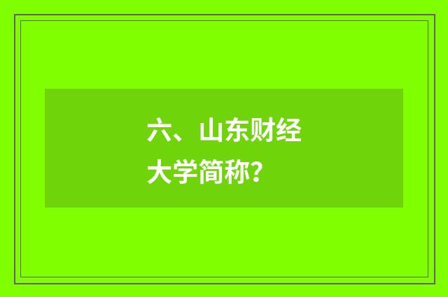 六、山东财经大学简称？