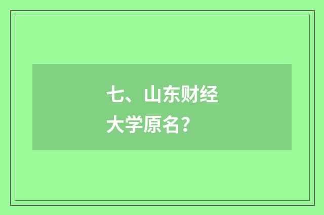 七、山东财经大学原名？