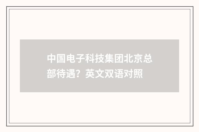 中国电子科技集团北京总部待遇？英文双语对照