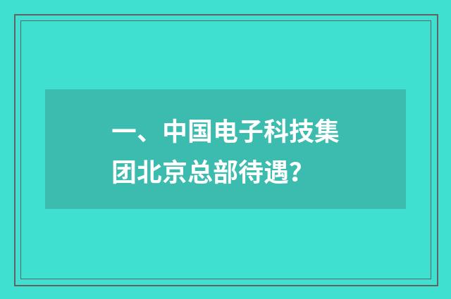 一、中国电子科技集团北京总部待遇？