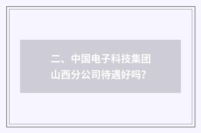 二、中国电子科技集团山西分公司待遇好吗?
