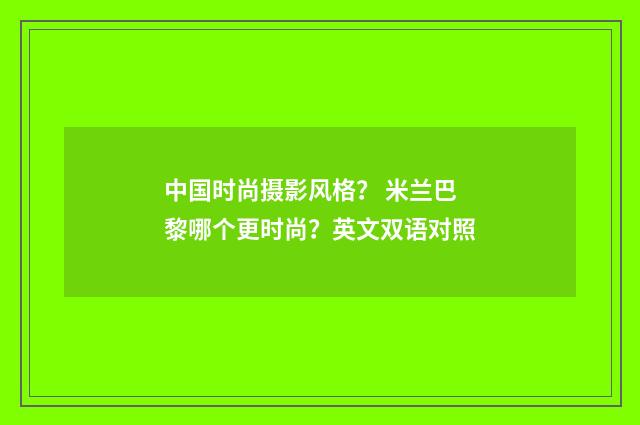 中国时尚摄影风格? 米兰巴黎哪个更时尚?英文双语对照
