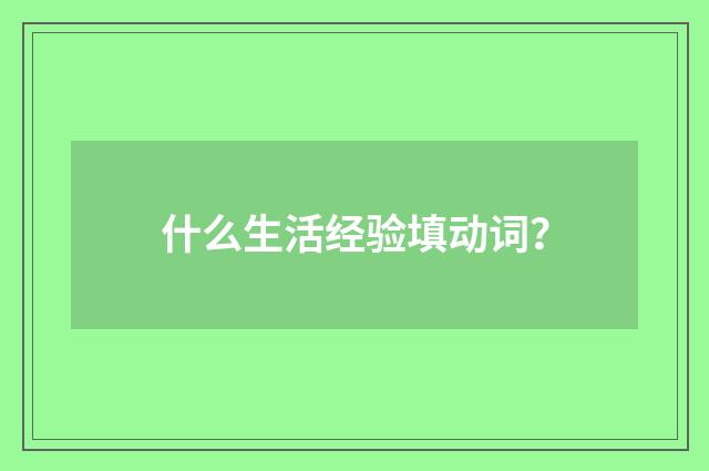 什么生活经验填动词？