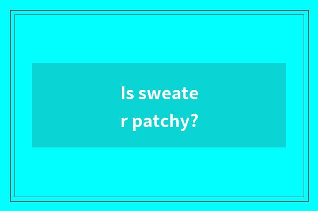Is sweater patchy?