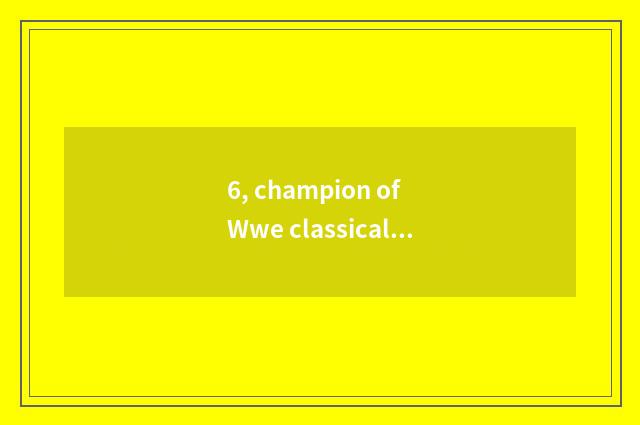6, champion of Wwe classical doubles?