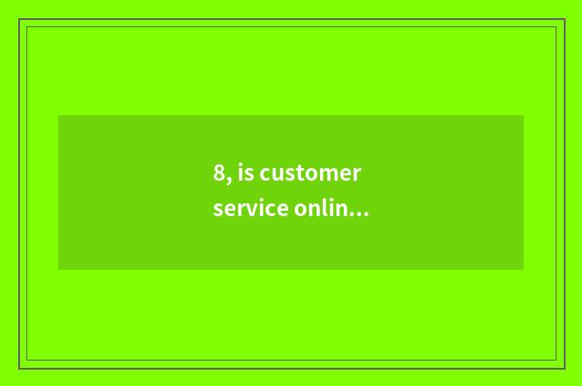 8, is customer service online seek advice?