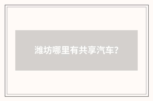 潍坊哪里有共享汽车？