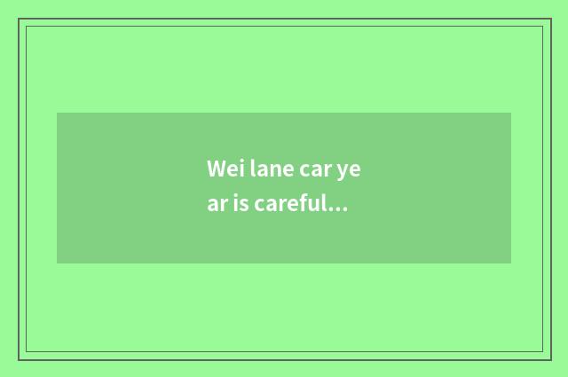 Wei lane car year is careful where cheap?