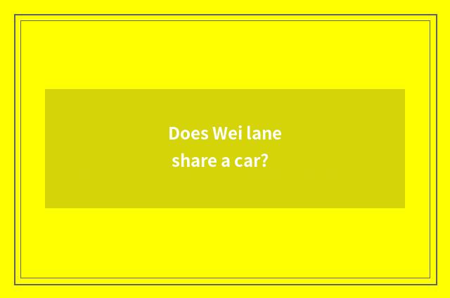 Does Wei lane share a car?