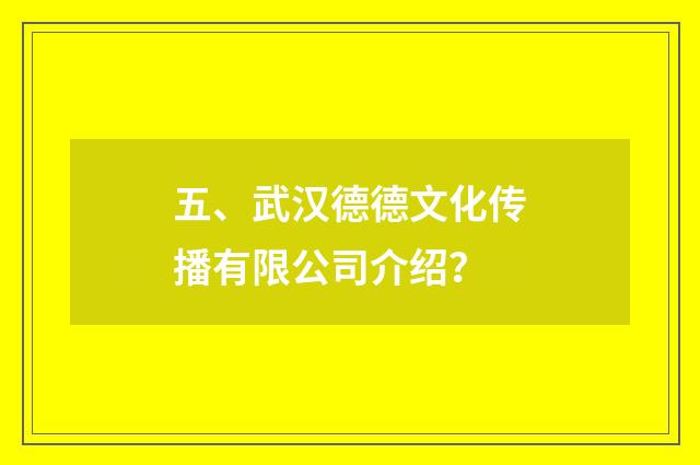 五、武汉德德文化传播有限公司介绍？