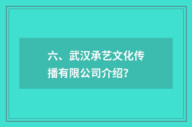 六、武汉承艺文化传播有限公司介绍？