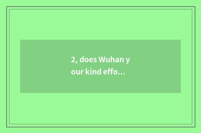 2, does Wuhan your kind effort add up to numerous culture to transmit limited co