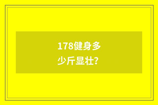 178健身多少斤显壮？
