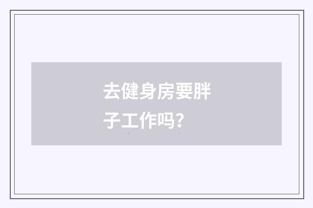 去健身房要胖子工作吗？