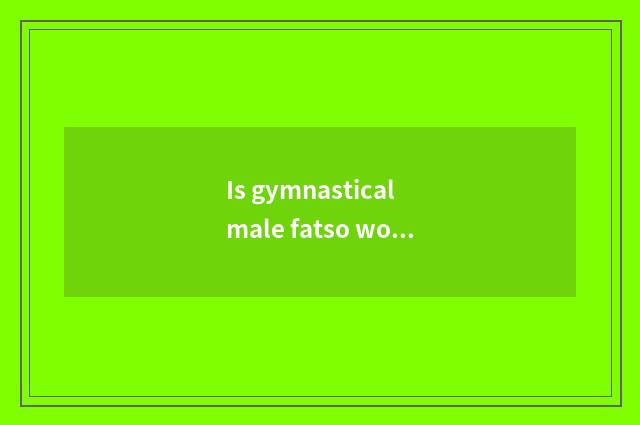 Is gymnastical male fatso worn build?
