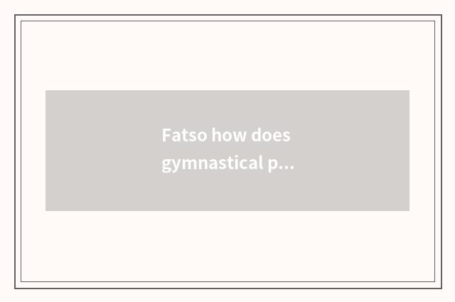 Fatso how does gymnastical practice give muscle?