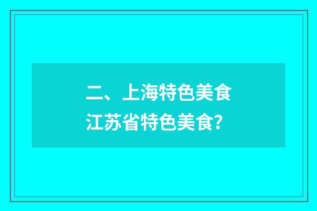 二、上海特色美食江苏省特色美食？