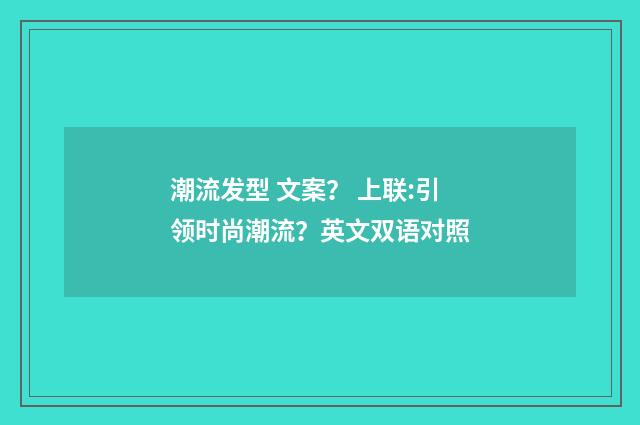 潮流发型 文案？ 上联:引领时尚潮流？英文双语对照