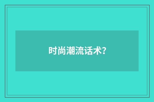 时尚潮流话术？