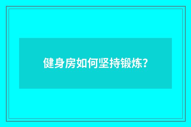 健身房如何坚持锻炼？