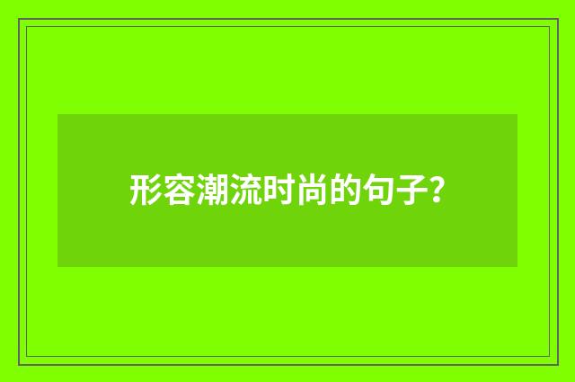 形容潮流时尚的句子?