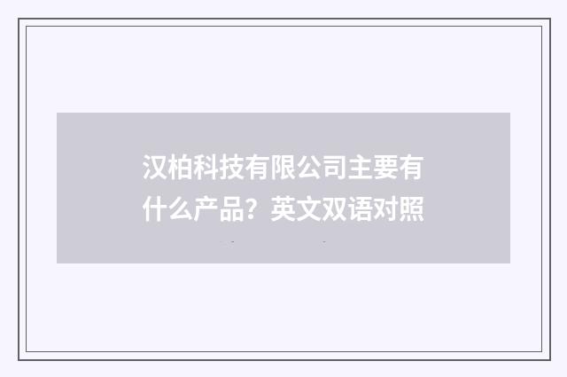 汉柏科技有限公司主要有什么产品？英文双语对照