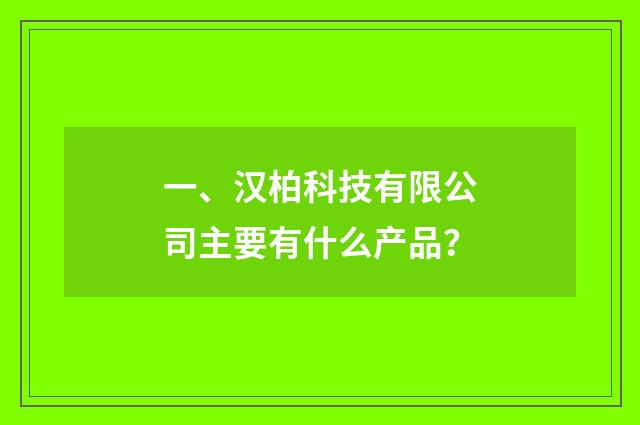 一、汉柏科技有限公司主要有什么产品?