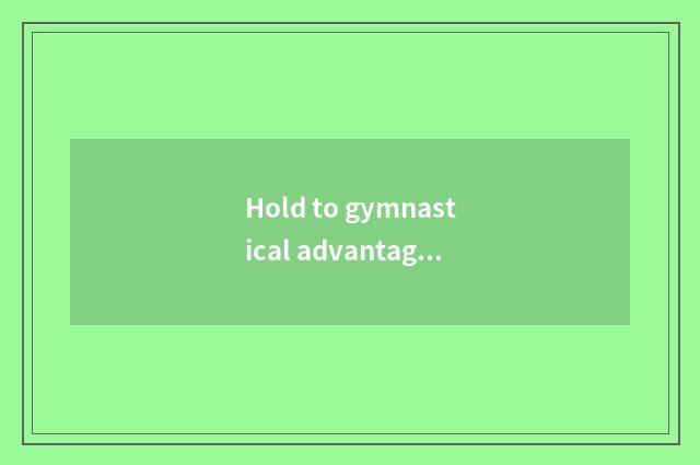 Hold to gymnastical advantage?