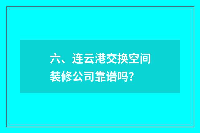 六、连云港交换空间装修公司靠谱吗？