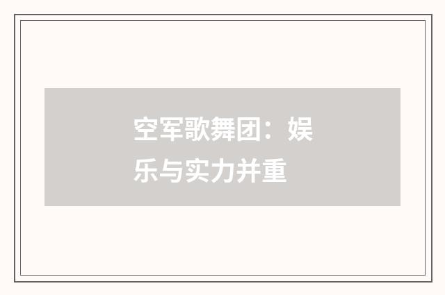 空军歌舞团：娱乐与实力并重